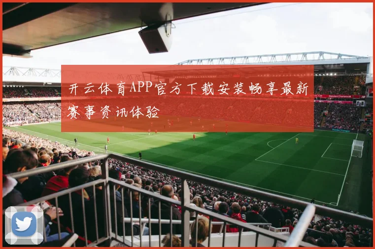 开云体育APP官方下载安装畅享最新赛事资讯体验