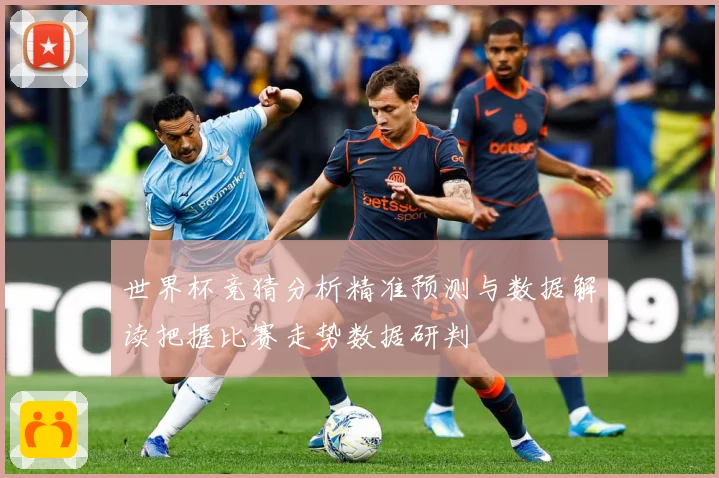 世界杯竞猜分析精准预测与数据解读把握比赛走势数据研判