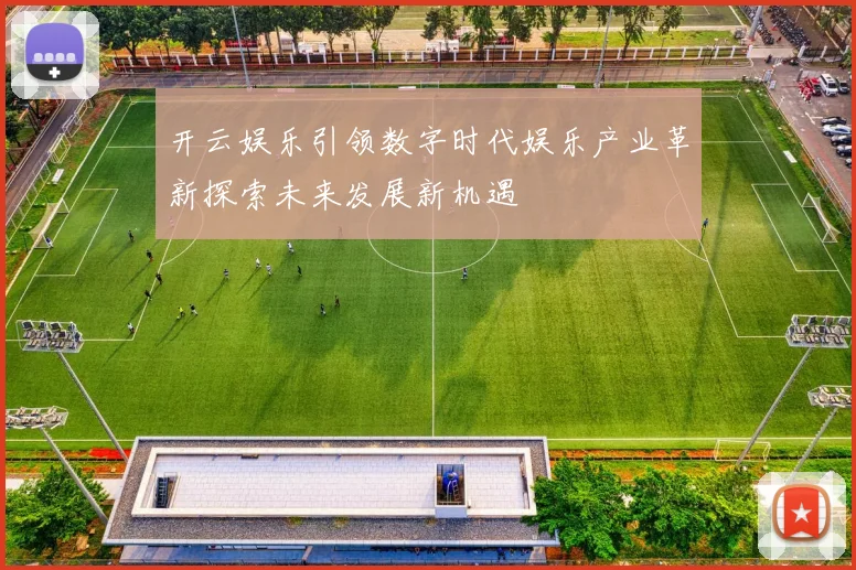 开云娱乐引领数字时代娱乐产业革新探索未来发展新机遇