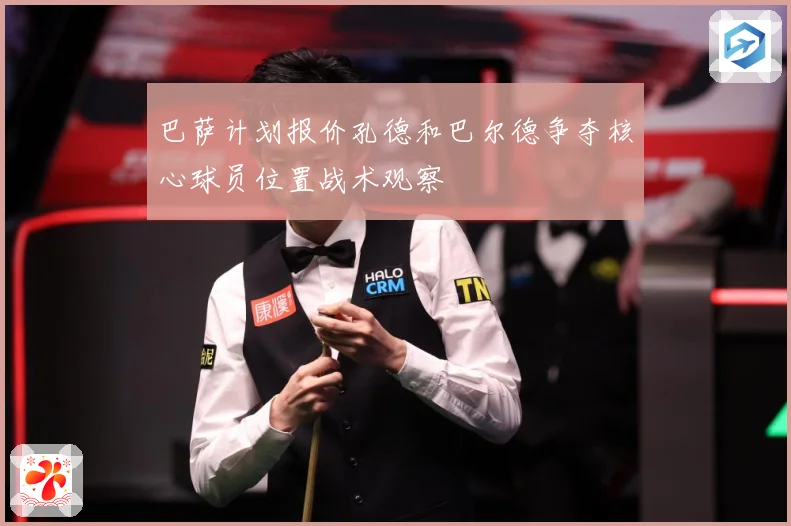 巴萨计划报价孔德和巴尔德争夺核心球员位置战术观察