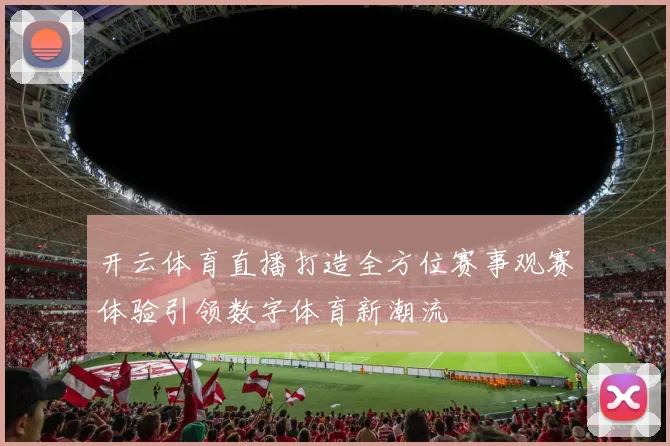 开云体育直播打造全方位赛事观赛体验引领数字体育新潮流