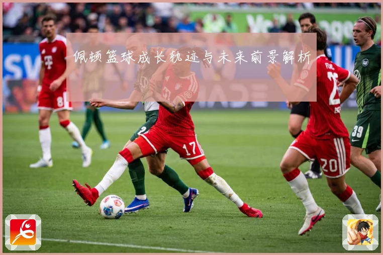 佩顿篮球成长轨迹与未来前景解析