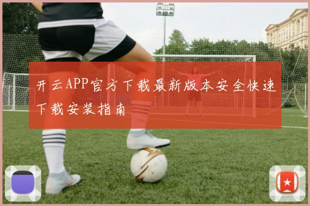 开云APP官方下载最新版本安全快速下载安装指南