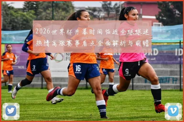 2026世界杯开幕时间临近全球球迷热情高涨赛事看点全面解析与前瞻