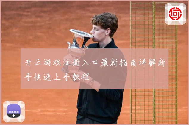 开云游戏注册入口最新指南详解新手快速上手教程