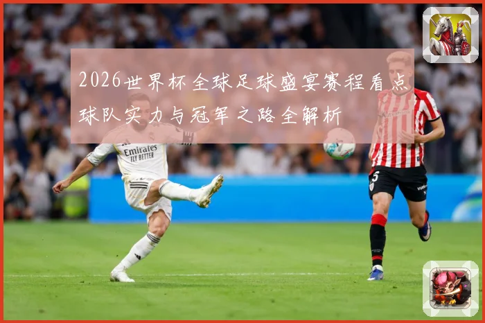 2026世界杯全球足球盛宴赛程看点球队实力与冠军之路全解析