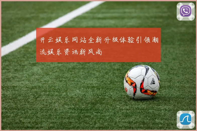 开云娱乐网站全新升级体验引领潮流娱乐资讯新风尚