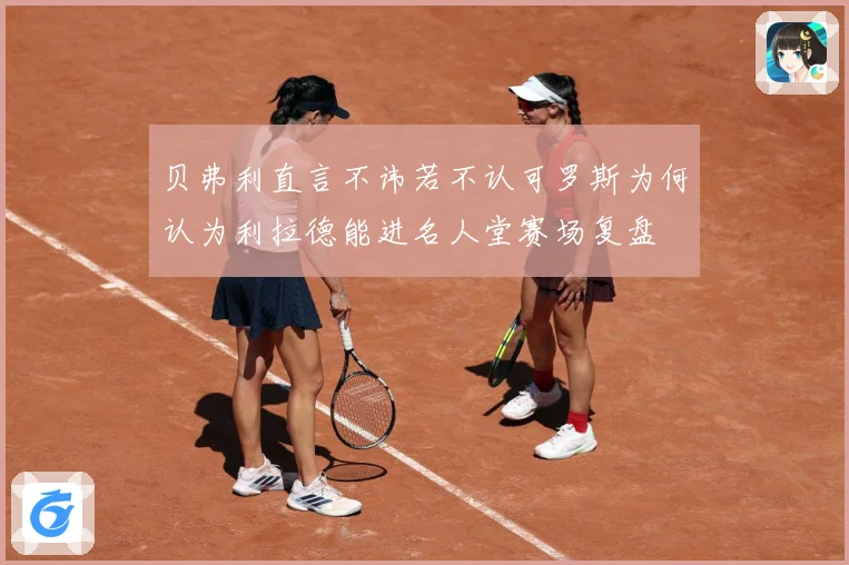 贝弗利直言不讳若不认可罗斯为何认为利拉德能进名人堂赛场复盘