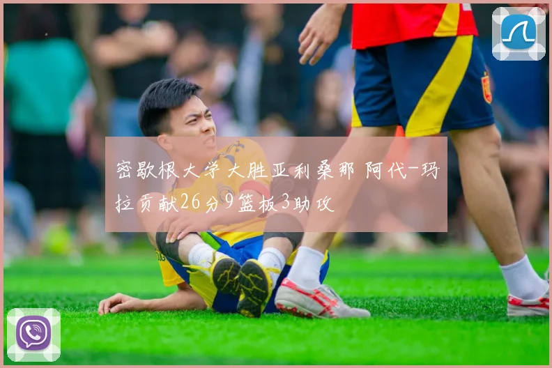 密歇根大学大胜亚利桑那 阿代-玛拉贡献26分9篮板3助攻