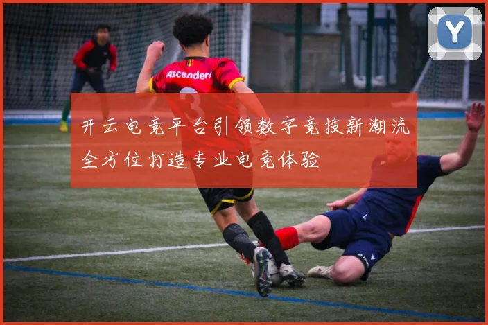 开云电竞平台引领数字竞技新潮流全方位打造专业电竞体验