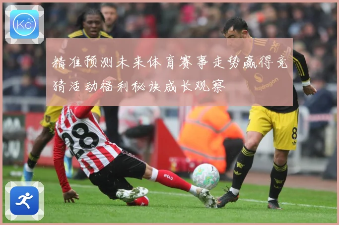 精准预测未来体育赛事走势赢得竞猜活动福利秘诀成长观察