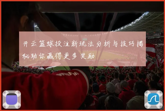 开云篮球投注新玩法分析与技巧揭秘助你赢得更多奖励