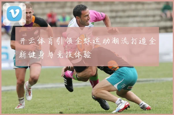 开云体育引领全球运动潮流打造全新健身与竞技体验