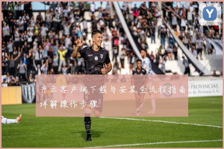 开云客户端下载与安装全流程指南详解操作步骤