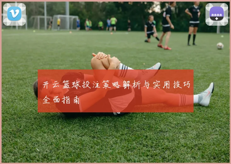 开云篮球投注策略解析与实用技巧全面指南