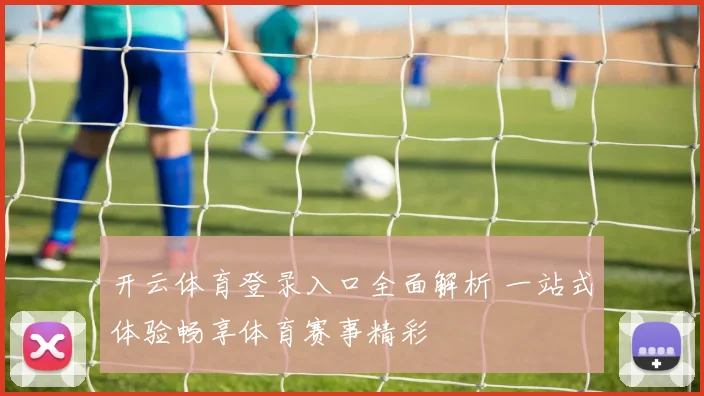 开云体育登录入口全面解析 一站式体验畅享体育赛事精彩