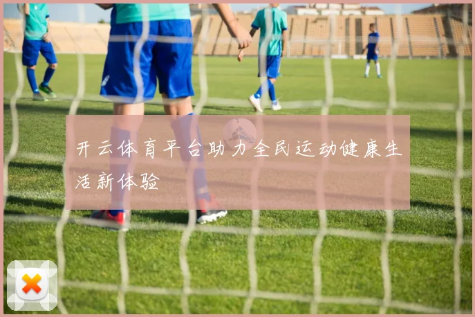 开云体育平台助力全民运动健康生活新体验