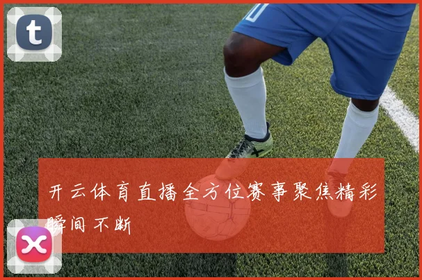 开云体育直播全方位赛事聚焦精彩瞬间不断
