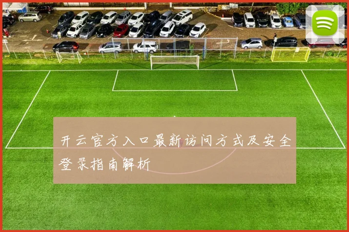 开云官方入口最新访问方式及安全登录指南解析