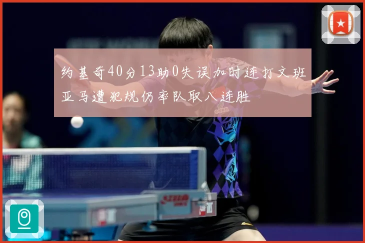 约基奇40分13助0失误加时连打文班亚马遭犯规仍率队取八连胜