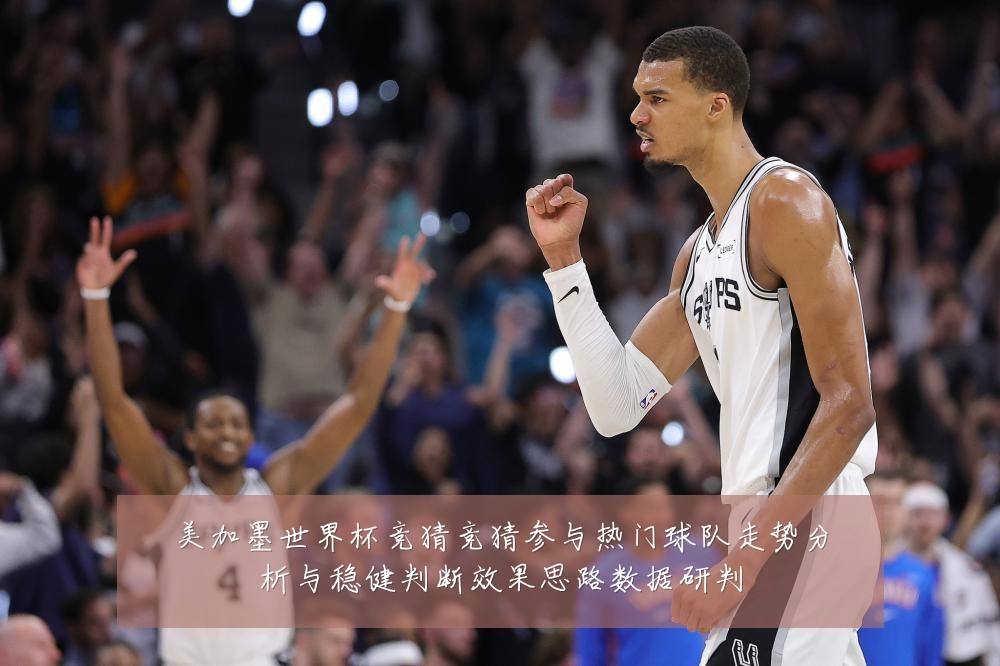 美加墨世界杯竞猜竞猜参与热门球队走势分析与稳健判断效果思路数据研判