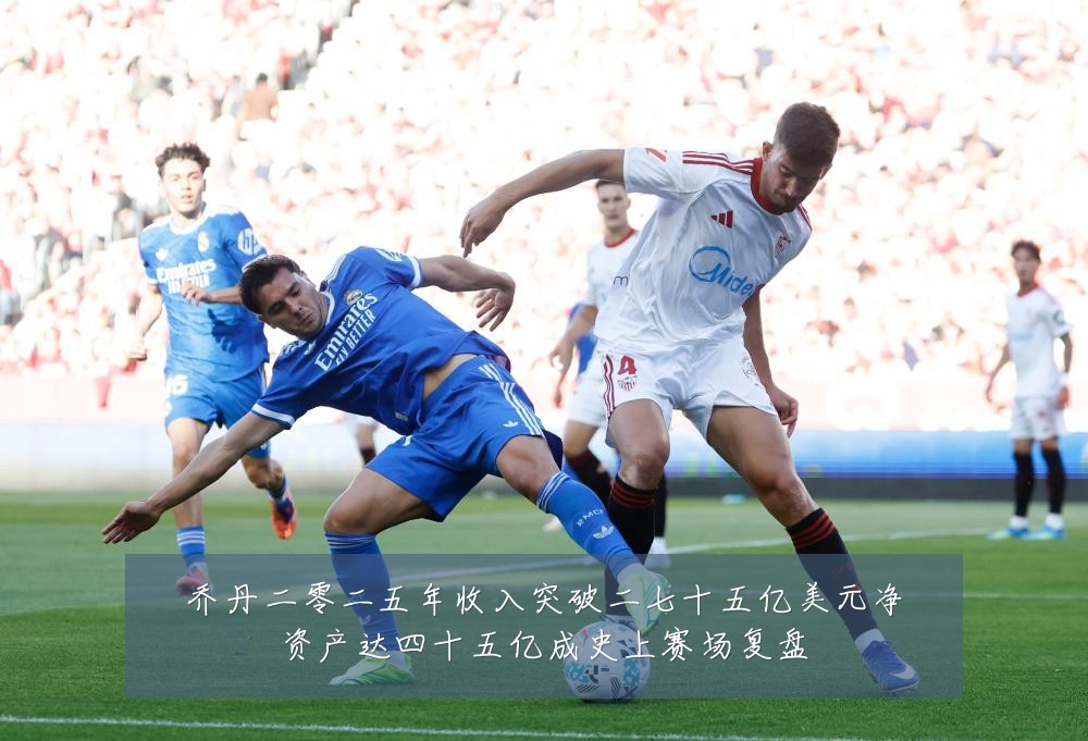 乔丹二零二五年收入突破二七十五亿美元净资产达四十五亿成史上赛场复盘