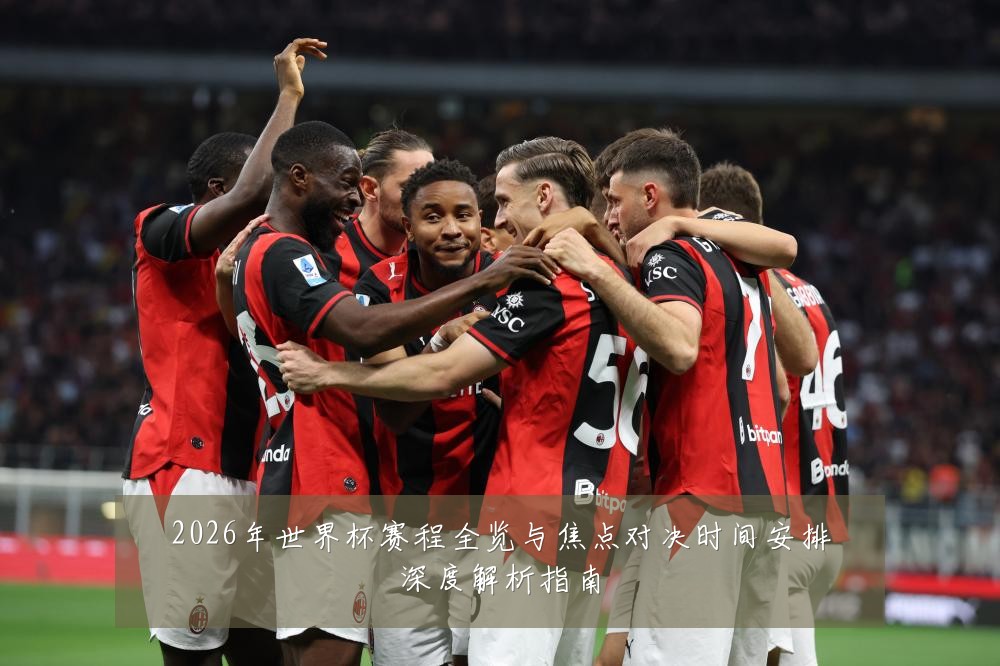 2026年世界杯赛程全览与焦点对决时间安排深度解析指南