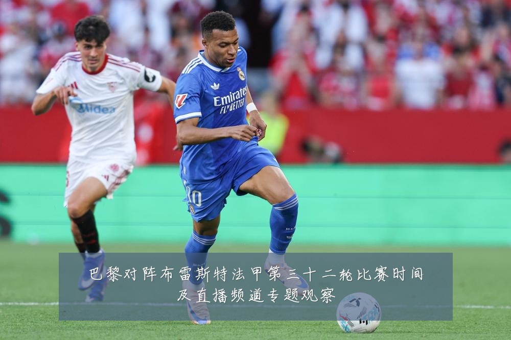 巴黎对阵布雷斯特法甲第三十二轮比赛时间及直播频道专题观察