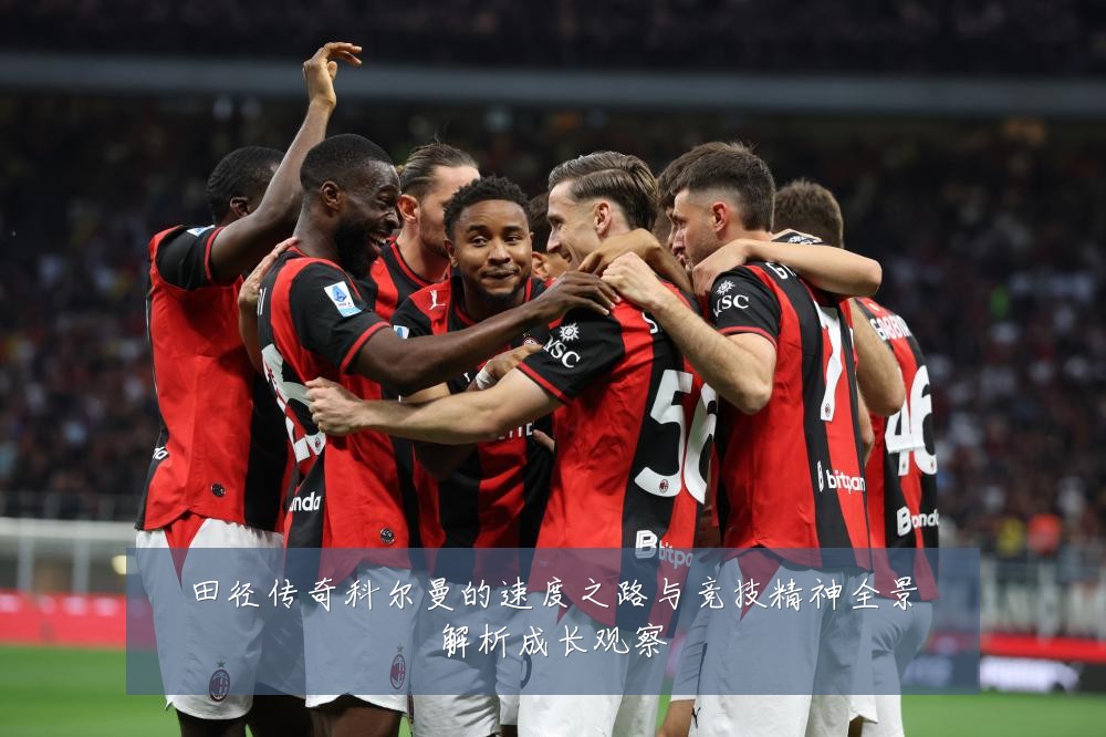 田径传奇科尔曼的速度之路与竞技精神全景解析成长观察