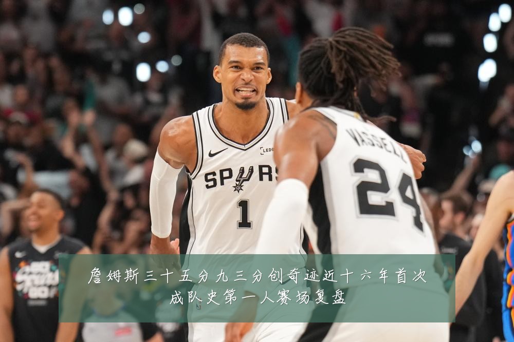 詹姆斯三十五分九三分创奇迹近十六年首次成队史第一人赛场复盘