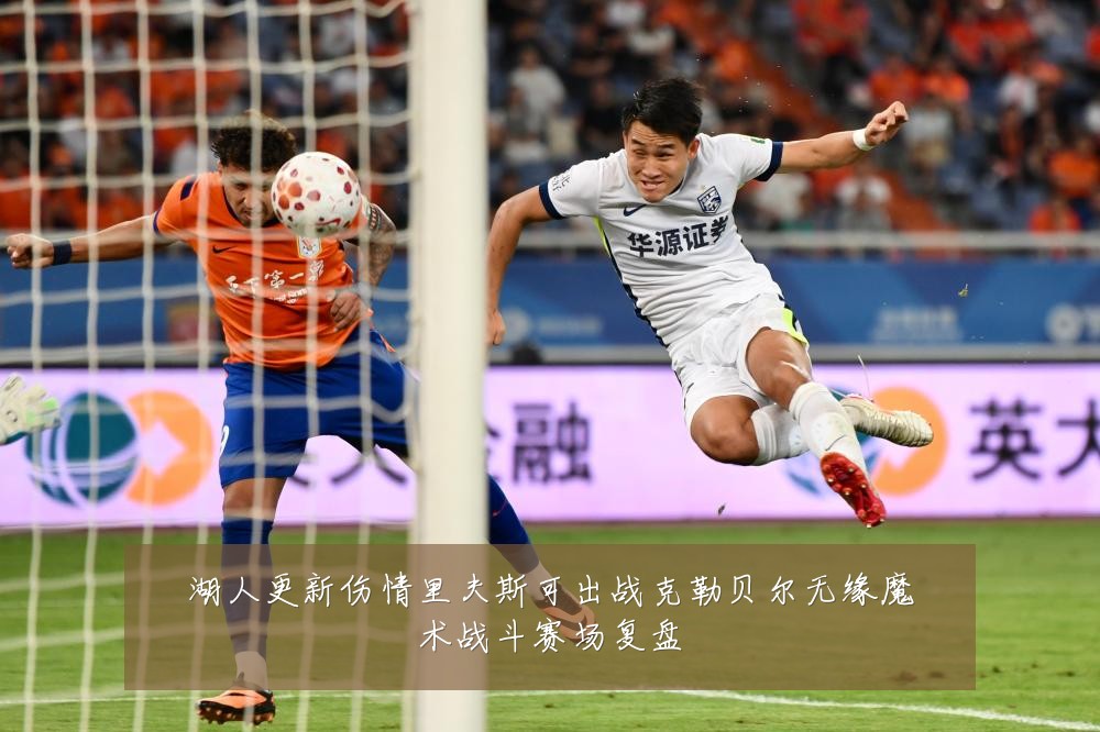 湖人更新伤情里夫斯可出战克勒贝尔无缘魔术战斗赛场复盘