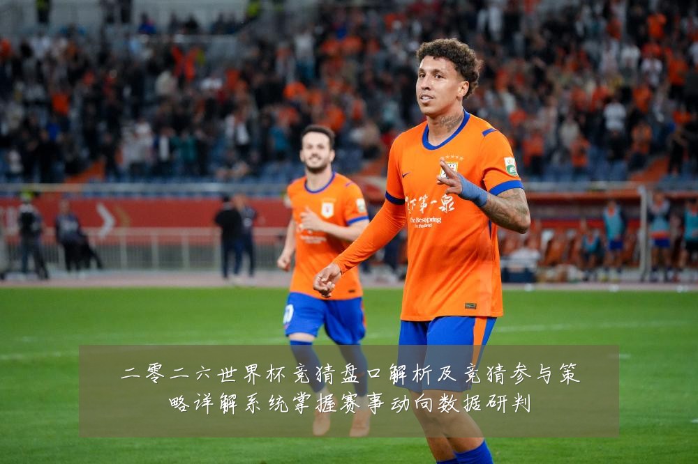 二零二六世界杯竞猜盘口解析及竞猜参与策略详解系统掌握赛事动向数据研判